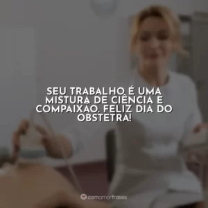 Seu trabalho é uma mistura de ciência e compaixão. Feliz Dia do Obstetra!
