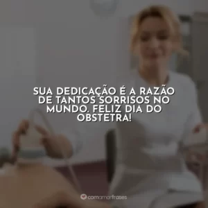 Sua dedicação é a razão de tantos sorrisos no mundo. Feliz Dia do Obstetra!