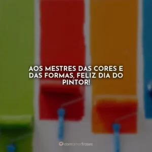 Aos mestres das cores e das formas, feliz Dia do Pintor!