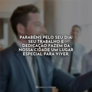 Parabéns pelo seu dia! Seu trabalho e dedicação fazem da nossa cidade um lugar especial para viver.