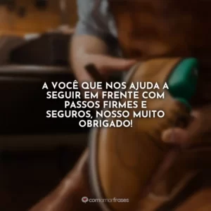 A você que nos ajuda a seguir em frente com passos firmes e seguros, nosso muito obrigado!