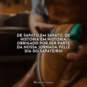 De sapato em sapato, de história em história. Obrigado por ser parte da nossa jornada. Feliz Dia do Sapateiro!