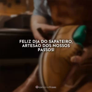 Feliz Dia do Sapateiro, artesão dos nossos passos!