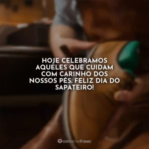 Hoje celebramos aqueles que cuidam com carinho dos nossos pés. Feliz Dia do Sapateiro!