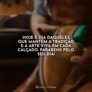 Hoje é dia daqueles que mantêm a tradição e a arte viva em cada calçado. Parabéns pelo seu dia!
