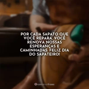Por cada sapato que você repara, você renova nossas esperanças e caminhadas. Feliz Dia do Sapateiro!