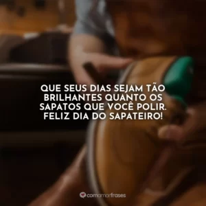 Que seus dias sejam tão brilhantes quanto os sapatos que você polir. Feliz Dia do Sapateiro!