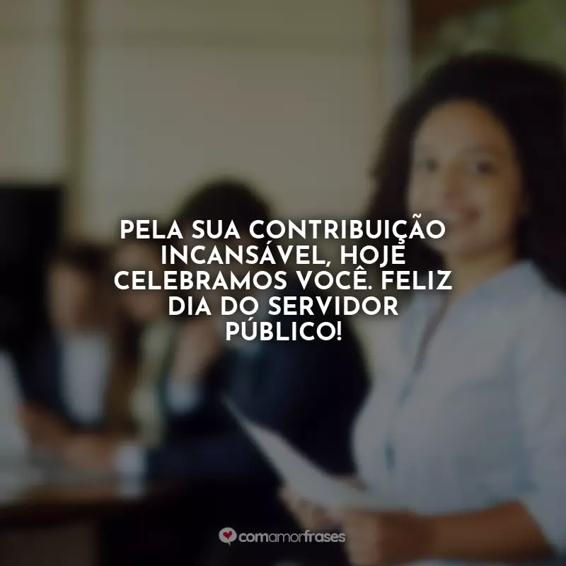 Frases do Dia do Servidor Público: Pela sua contribuição incansável, hoje celebramos você. Feliz Dia do Servidor Público!