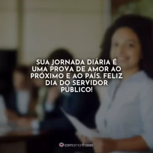 Sua jornada diária é uma prova de amor ao próximo e ao país. Feliz Dia do Servidor Público!