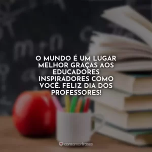 O mundo é um lugar melhor graças aos educadores inspiradores como você. Feliz Dia dos Professores!