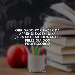 Obrigado por fazer da aprendizagem uma jornada emocionante. Feliz Dia dos Professores!