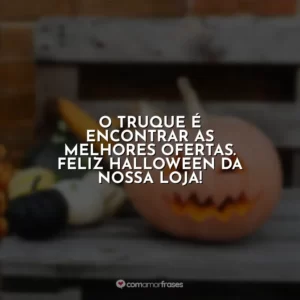 O truque é encontrar as melhores ofertas. feliz halloween da nossa loja!
