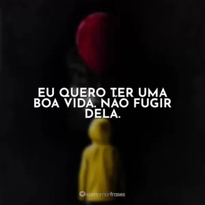 Eu quero ter uma boa vida. Não fugir dela. It – A Coisa
