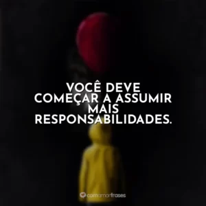 Você deve começar a assumir mais responsabilidades. It – A Coisa