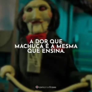 A dor que machuca é a mesma que ensina. Jogos Mortais