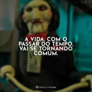 A vida, com o passar do tempo, vai se tornando comum. Jogos Mortais