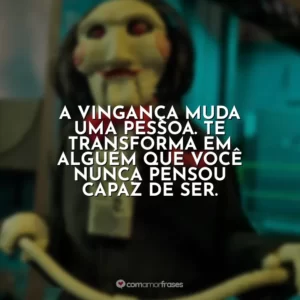 A vingança muda uma pessoa. Te transforma em alguém que você nunca pensou capaz de ser. Jogos Mortais