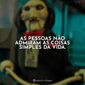 As pessoas não admiram as coisas simples da vida. Jogos Mortais