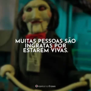 Muitas pessoas são ingratas por estarem vivas. Jogos Mortais