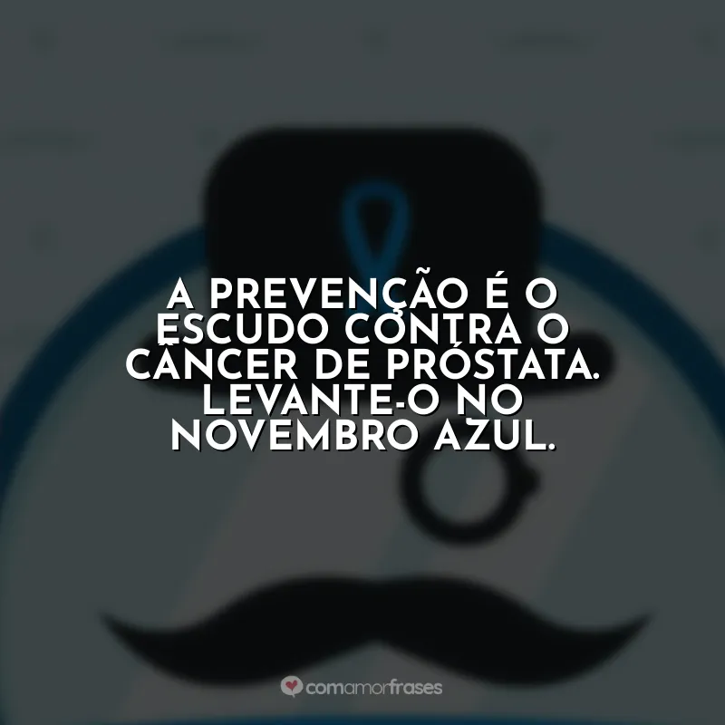 Frases Novembro Azul: A prevenção é o escudo contra o câncer de próstata. Levante-o no Novembro Azul.