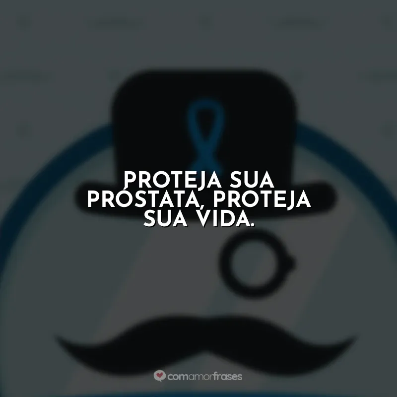 Frases Novembro Azul: Proteja sua próstata, proteja sua vida.