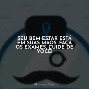 Seu bem-estar está em suas mãos. Faça os exames, cuide de você!