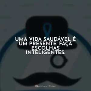 Uma vida saudável é um presente. Faça escolhas inteligentes.
