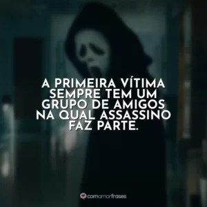 A primeira vítima sempre tem um grupo de amigos na qual assassino faz parte. Pânico