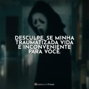 Desculpe, se minha traumatizada vida é inconveniente para você. Pânico