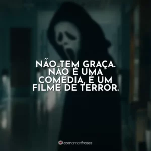 Não tem graça. Não é uma comédia, é um filme de terror. Pânico