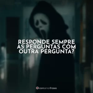 Responde sempre às perguntas com outra pergunta? Pânico