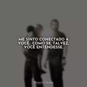 Me sinto conectado a você. Como se, talvez, você entendesse. Som da Liberdade