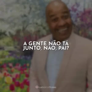A gente não tá junto, não, pai? Toninho Tornado