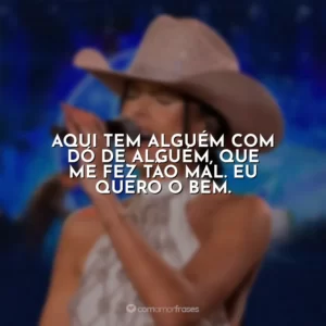 Aqui tem alguém com dó de alguém, que me fez tão mal. Eu quero o bem. Ana Castela