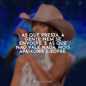 As que presta, a gente nem se envolve. E as que não vale nada, nóis apaixona e sofre. Ana Castela