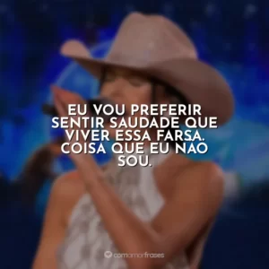Eu vou preferir sentir saudade que viver essa farsa. Coisa que eu não sou. Ana Castela