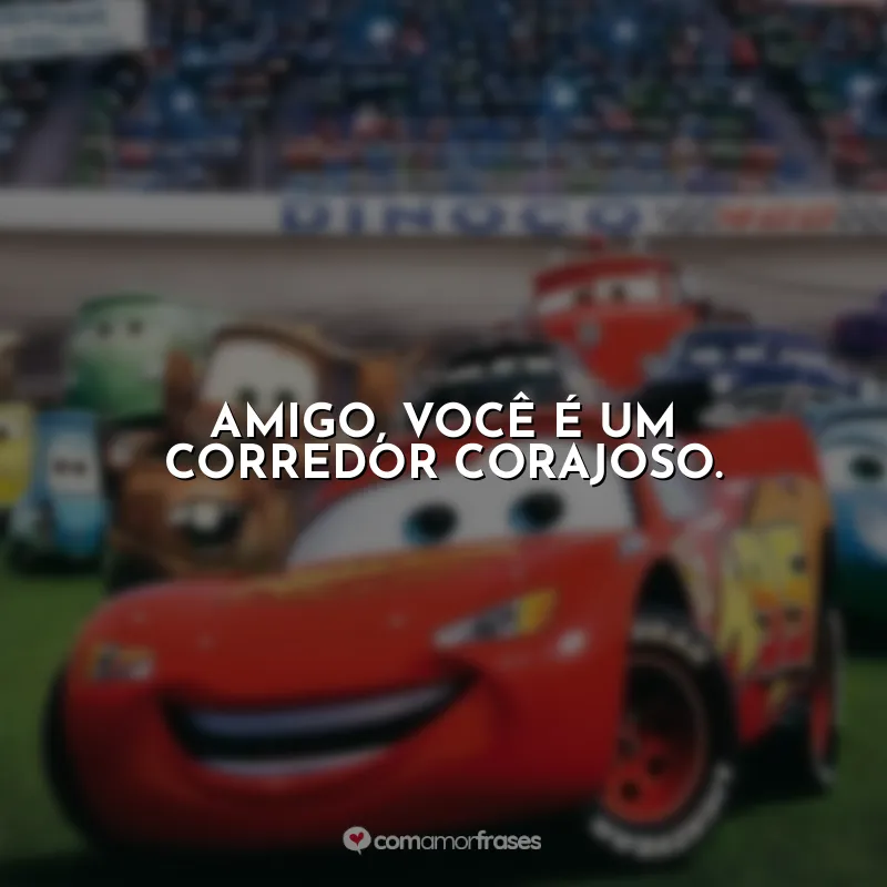 Frases do Filme Carros: Amigo, você é um corredor corajoso.