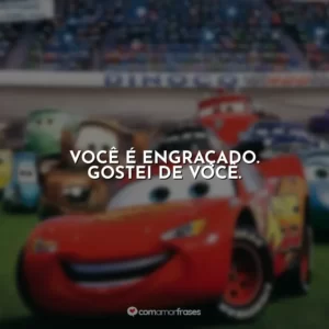 Você é engraçado. Gostei de você. Carros