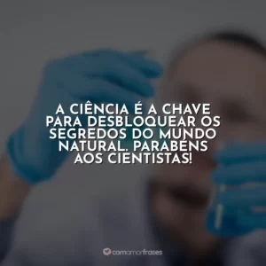 A ciência é a chave para desbloquear os segredos do mundo natural. Parabéns aos cientistas!