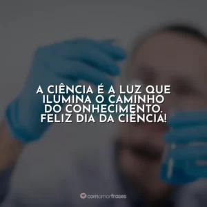 A ciência é a luz que ilumina o caminho do conhecimento. Feliz Dia da Ciência!