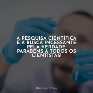 A pesquisa científica é a busca incessante pela verdade. Parabéns a todos os cientistas!
