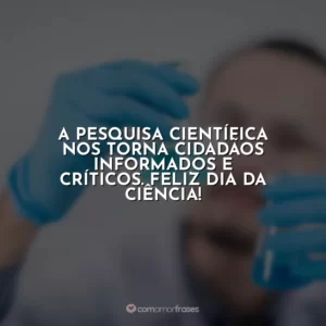 A pesquisa científica nos torna cidadãos informados e críticos. Feliz Dia da Ciência!