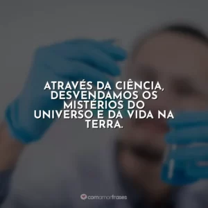 Através da ciência, desvendamos os mistérios do universo e da vida na Terra.