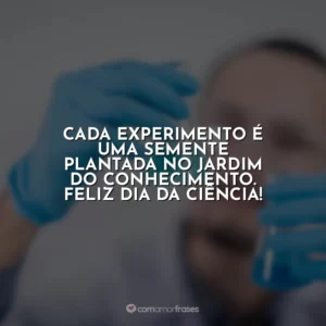Cada experimento é uma semente plantada no jardim do conhecimento. Feliz Dia da Ciência!