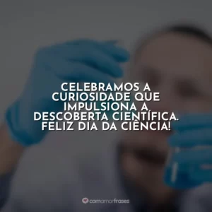Celebramos a curiosidade que impulsiona a descoberta científica. Feliz Dia da Ciência!
