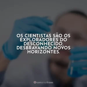 Os cientistas são os exploradores do desconhecido, desbravando novos horizontes.