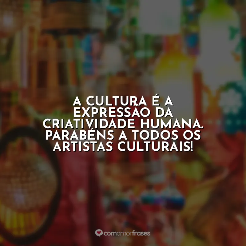 Frases Dia da Cultura: A cultura é a expressão da criatividade humana. Parabéns a todos os artistas culturais!