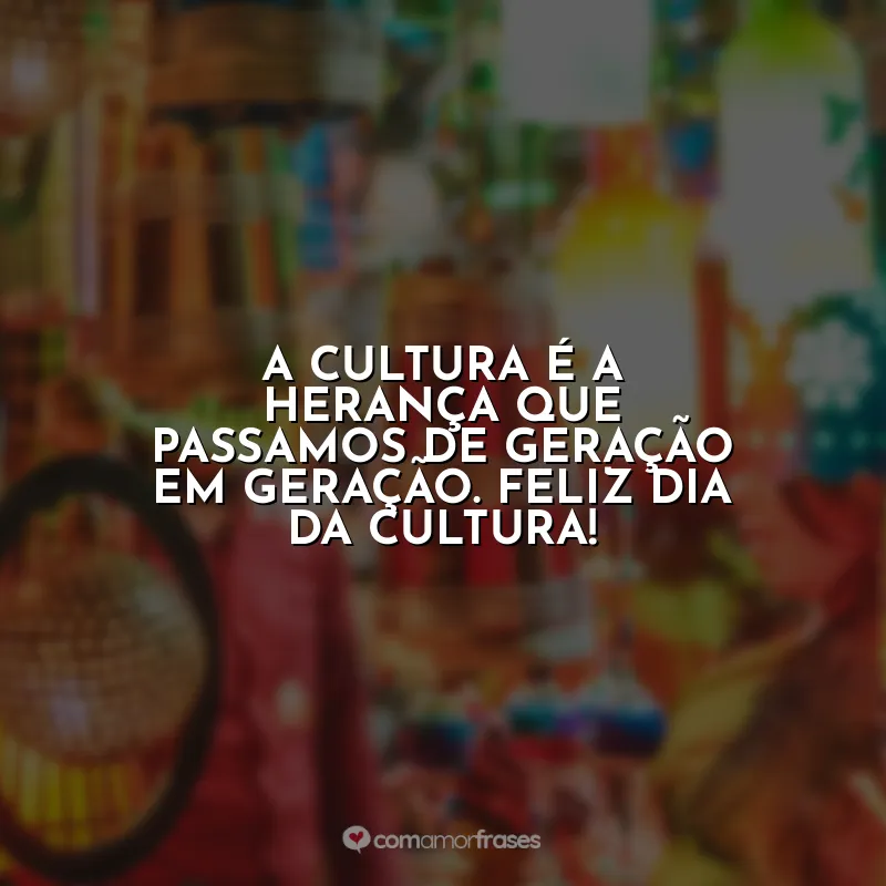 Frases Dia da Cultura: A cultura é a herança que passamos de geração em geração. Feliz Dia da Cultura!