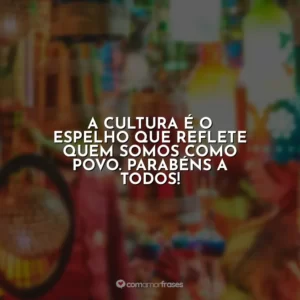 A cultura é o espelho que reflete quem somos como povo. Parabéns a todos!
