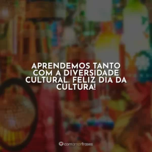 Aprendemos tanto com a diversidade cultural. Feliz Dia da Cultura!